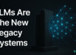 LLMs Are the New Legacy Systems